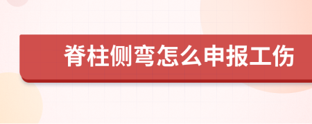 脊柱侧弯怎么申报工伤