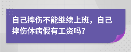 自己摔伤不能继续上班，自己摔伤休病假有工资吗？