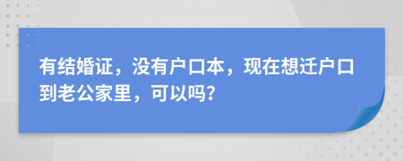 有结婚证，没有户口本，现在想迁户口到老公家里，可以吗？