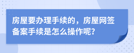 房屋要办理手续的，房屋网签备案手续是怎么操作呢？