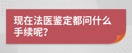 现在法医鉴定都问什么手续呢？