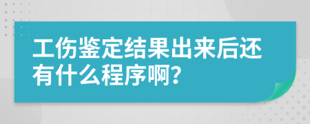 工伤鉴定结果出来后还有什么程序啊？