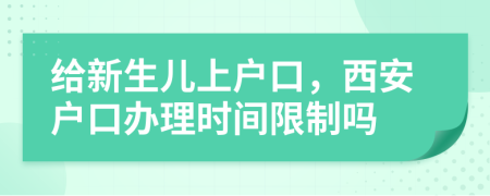 给新生儿上户口，西安户口办理时间限制吗