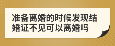 准备离婚的时候发现结婚证不见可以离婚吗