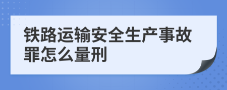 铁路运输安全生产事故罪怎么量刑