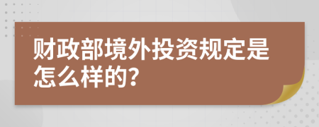 财政部境外投资规定是怎么样的？