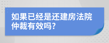 如果已经是还建房法院仲裁有效吗?