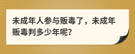 未成年人参与贩毒了，未成年贩毒判多少年呢？