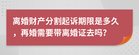 离婚财产分割起诉期限是多久，再婚需要带离婚证去吗？