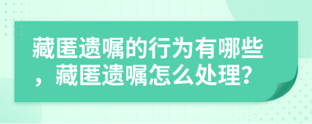 藏匿遗嘱的行为有哪些，藏匿遗嘱怎么处理？