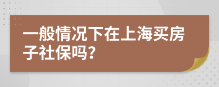 一般情况下在上海买房子社保吗？