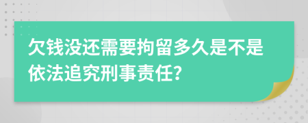 欠钱没还需要拘留多久是不是依法追究刑事责任？