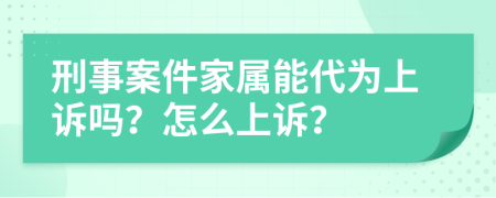 刑事案件家属能代为上诉吗？怎么上诉？