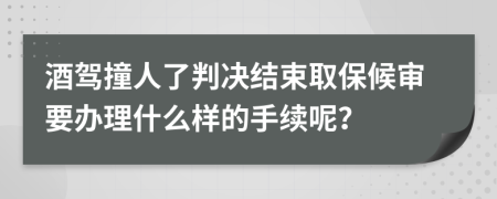 酒驾撞人了判决结束取保候审要办理什么样的手续呢？