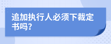 追加执行人必须下裁定书吗？