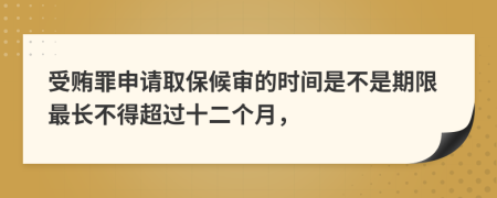 受贿罪申请取保候审的时间是不是期限最长不得超过十二个月，