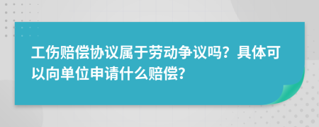 工伤赔偿协议属于劳动争议吗？具体可以向单位申请什么赔偿？