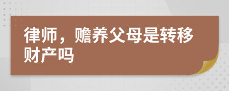 律师，赡养父母是转移财产吗
