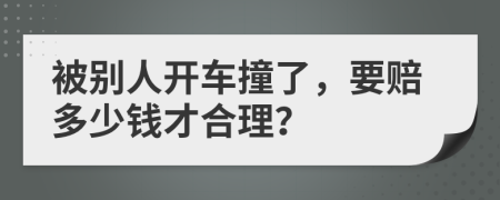被别人开车撞了，要赔多少钱才合理？