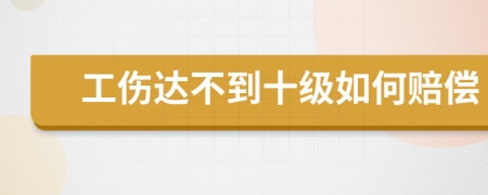 工伤达不到十级如何赔偿
