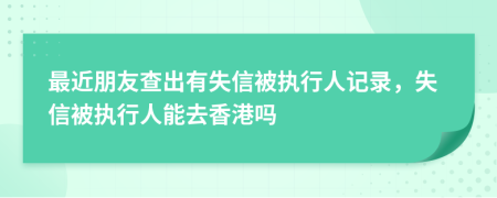最近朋友查出有失信被执行人记录，失信被执行人能去香港吗