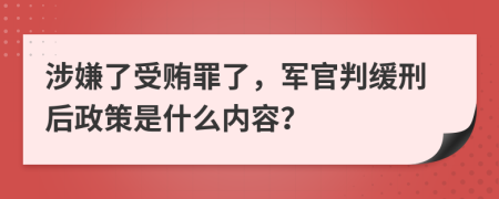 涉嫌了受贿罪了，军官判缓刑后政策是什么内容？