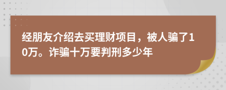 经朋友介绍去买理财项目，被人骗了10万。诈骗十万要判刑多少年