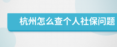 杭州怎么查个人社保问题