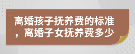 离婚孩子抚养费的标准，离婚子女抚养费多少