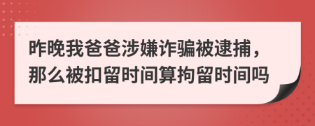 昨晚我爸爸涉嫌诈骗被逮捕，那么被扣留时间算拘留时间吗