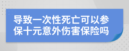 导致一次性死亡可以参保十元意外伤害保险吗