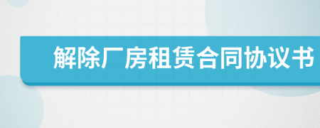 解除厂房租赁合同协议书