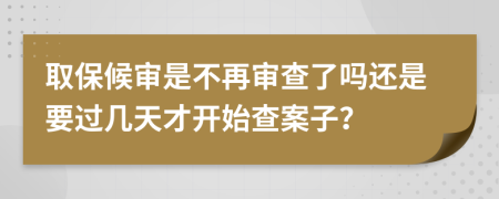 取保候审是不再审查了吗还是要过几天才开始查案子？