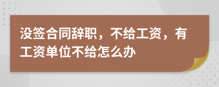 没签合同辞职，不给工资，有工资单位不给怎么办