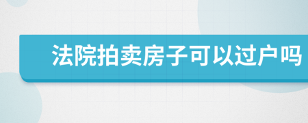 法院拍卖房子可以过户吗