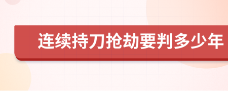 连续持刀抢劫要判多少年