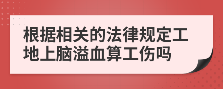 根据相关的法律规定工地上脑溢血算工伤吗