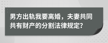男方出轨我要离婚，夫妻共同共有财产的分割法律规定？