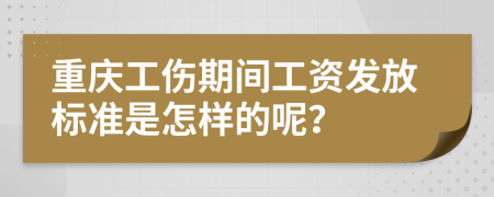 重庆工伤期间工资发放标准是怎样的呢？