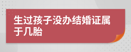 生过孩子没办结婚证属于几胎