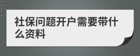 社保问题开户需要带什么资料