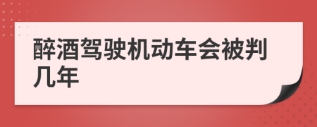 醉酒驾驶机动车会被判几年