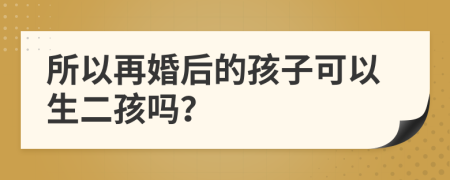 所以再婚后的孩子可以生二孩吗？