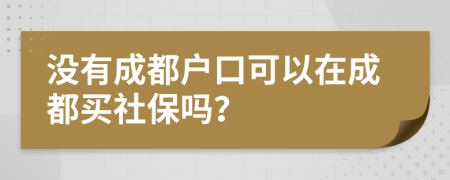 没有成都户口可以在成都买社保吗？