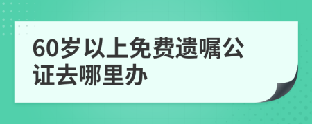 60岁以上免费遗嘱公证去哪里办