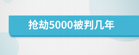 抢劫5000被判几年