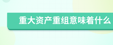 重大资产重组意味着什么