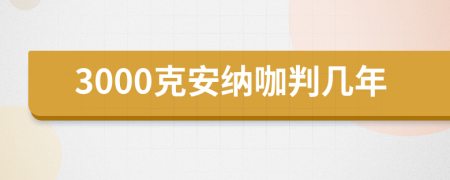 3000克安纳咖判几年