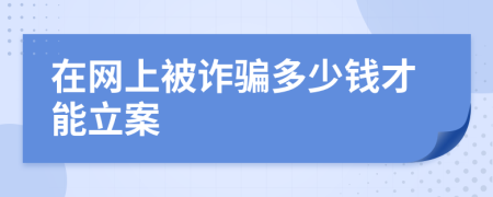 在网上被诈骗多少钱才能立案