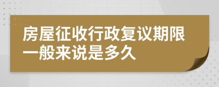 房屋征收行政复议期限一般来说是多久